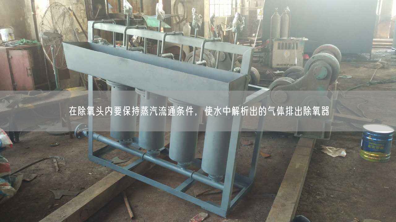 在除氧頭內(nèi)要保持蒸汽流通條件，使水中解析出的氣體排出除氧器